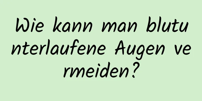 Wie kann man blutunterlaufene Augen vermeiden?