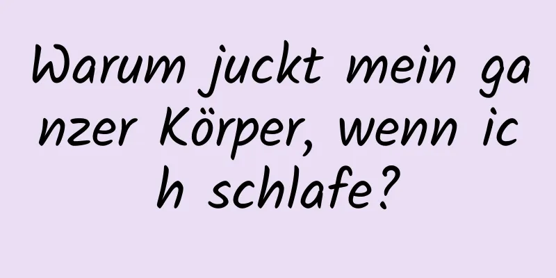 Warum juckt mein ganzer Körper, wenn ich schlafe?