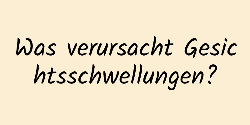 Was verursacht Gesichtsschwellungen?