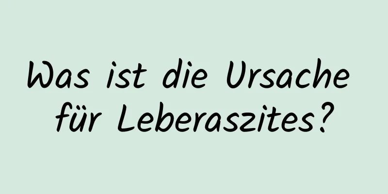 Was ist die Ursache für Leberaszites?