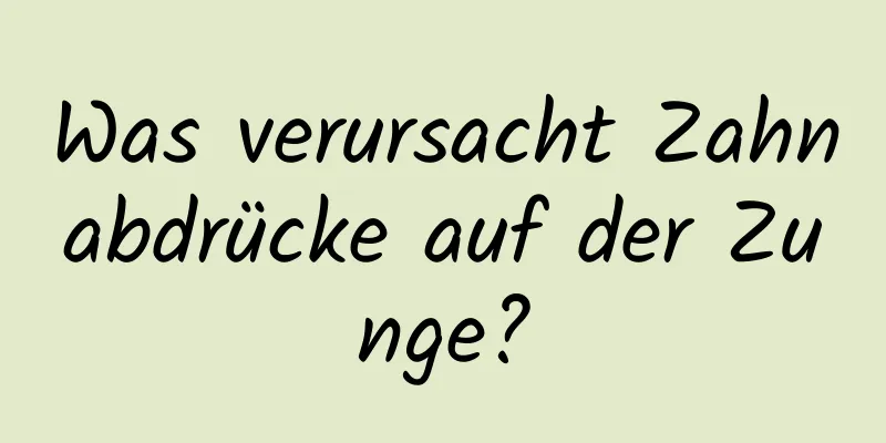 Was verursacht Zahnabdrücke auf der Zunge?