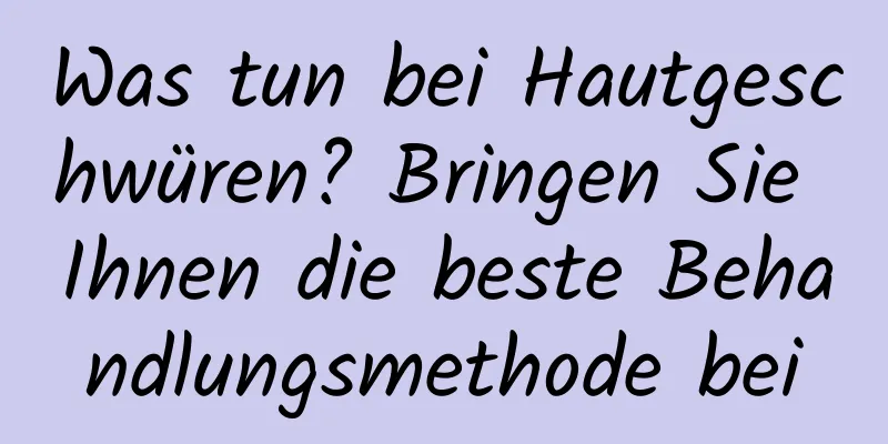 Was tun bei Hautgeschwüren? Bringen Sie Ihnen die beste Behandlungsmethode bei