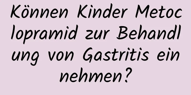 Können Kinder Metoclopramid zur Behandlung von Gastritis einnehmen?