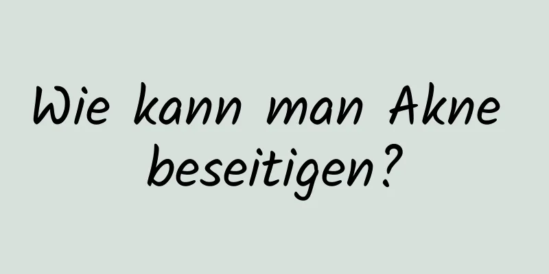 Wie kann man Akne beseitigen?