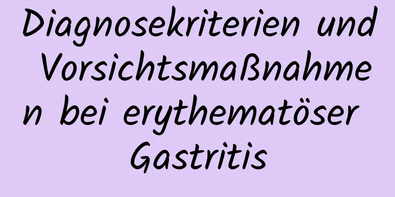 Diagnosekriterien und Vorsichtsmaßnahmen bei erythematöser Gastritis