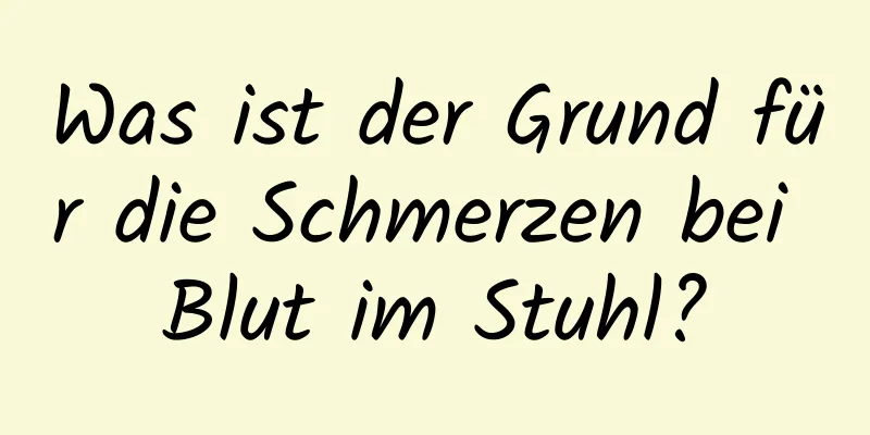 Was ist der Grund für die Schmerzen bei Blut im Stuhl?