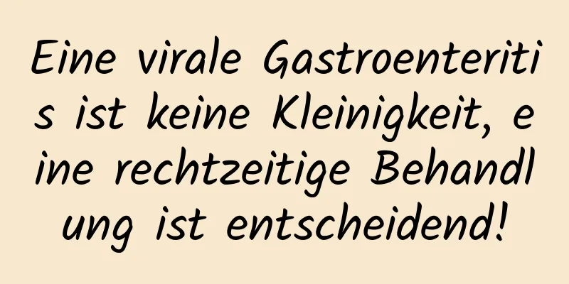 Eine virale Gastroenteritis ist keine Kleinigkeit, eine rechtzeitige Behandlung ist entscheidend!