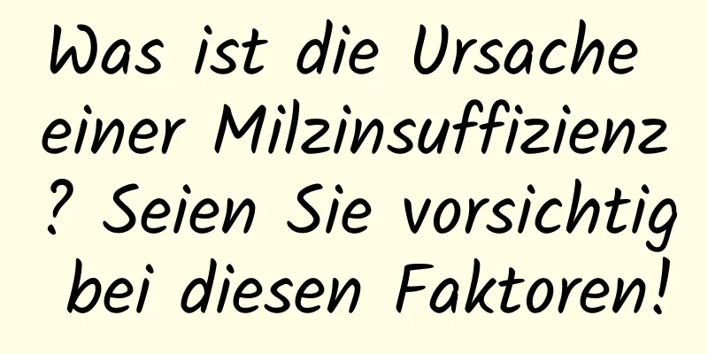 Was ist die Ursache einer Milzinsuffizienz? Seien Sie vorsichtig bei diesen Faktoren!