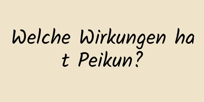 Welche Wirkungen hat Peikun?