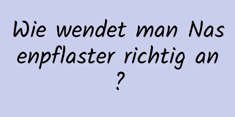Wie wendet man Nasenpflaster richtig an?