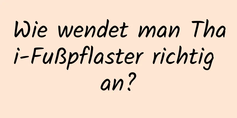 Wie wendet man Thai-Fußpflaster richtig an?