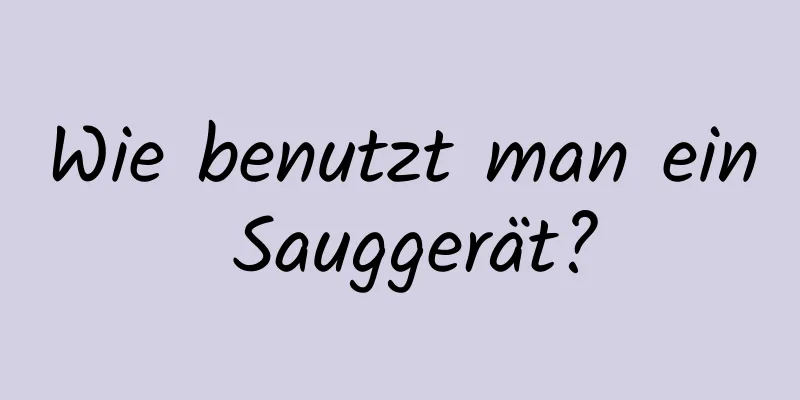 Wie benutzt man ein Sauggerät?