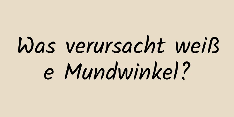 Was verursacht weiße Mundwinkel?
