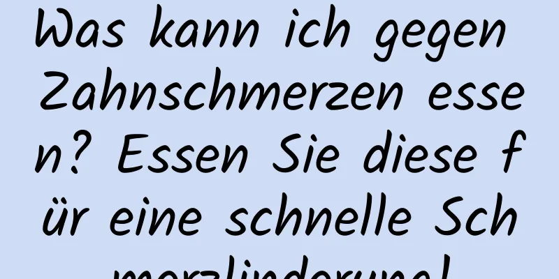 Was kann ich gegen Zahnschmerzen essen? Essen Sie diese für eine schnelle Schmerzlinderung!