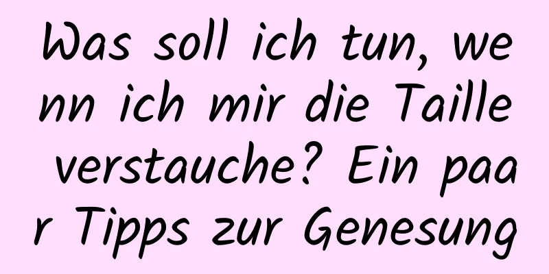 Was soll ich tun, wenn ich mir die Taille verstauche? Ein paar Tipps zur Genesung