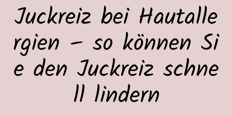 Juckreiz bei Hautallergien – so können Sie den Juckreiz schnell lindern