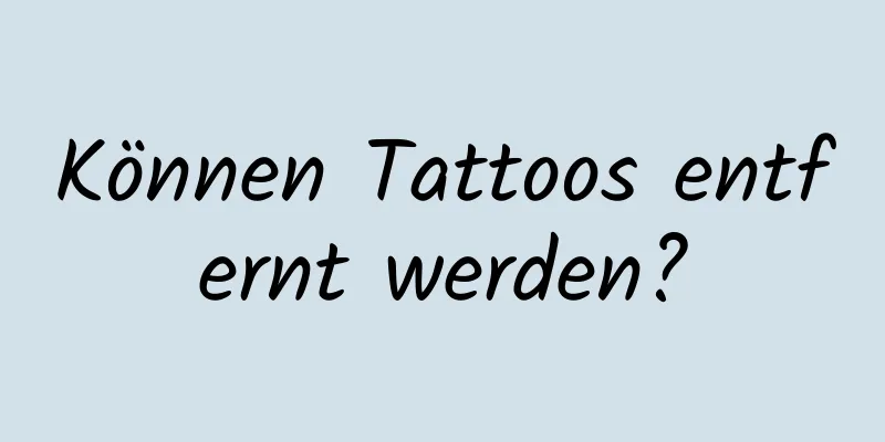 Können Tattoos entfernt werden?