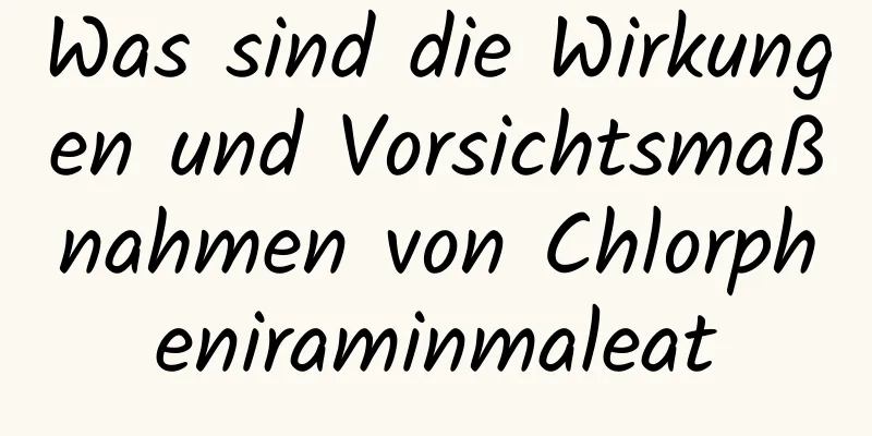 Was sind die Wirkungen und Vorsichtsmaßnahmen von Chlorpheniraminmaleat