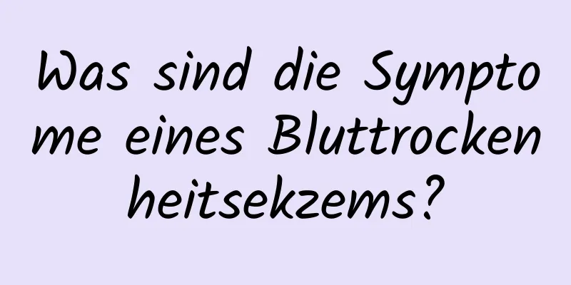 Was sind die Symptome eines Bluttrockenheitsekzems?