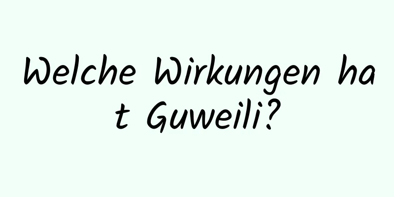 Welche Wirkungen hat Guweili?