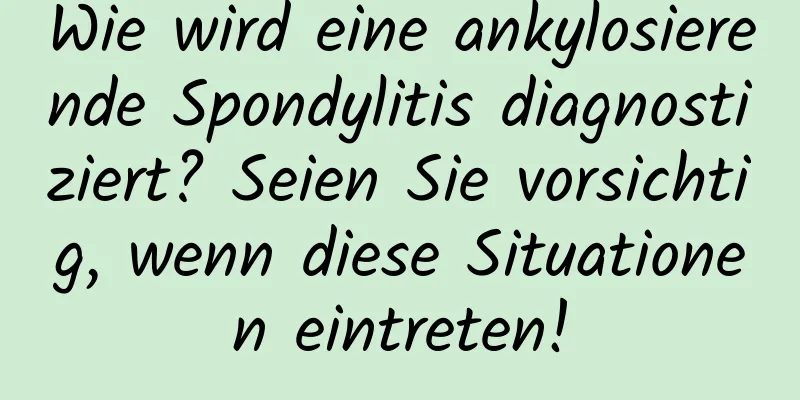 Wie wird eine ankylosierende Spondylitis diagnostiziert? Seien Sie vorsichtig, wenn diese Situationen eintreten!