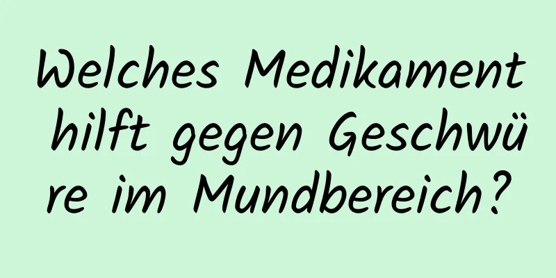 Welches Medikament hilft gegen Geschwüre im Mundbereich?