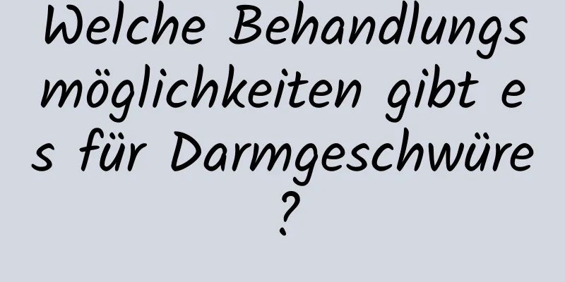 Welche Behandlungsmöglichkeiten gibt es für Darmgeschwüre?