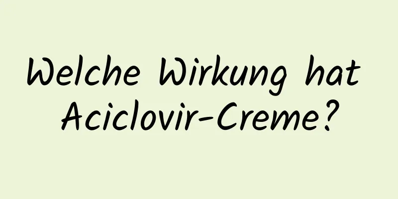 Welche Wirkung hat Aciclovir-Creme?