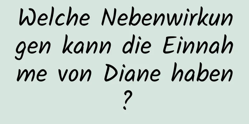 Welche Nebenwirkungen kann die Einnahme von Diane haben?
