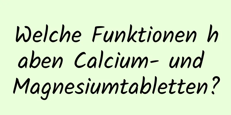 Welche Funktionen haben Calcium- und Magnesiumtabletten?