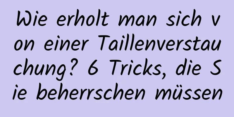 Wie erholt man sich von einer Taillenverstauchung? 6 Tricks, die Sie beherrschen müssen