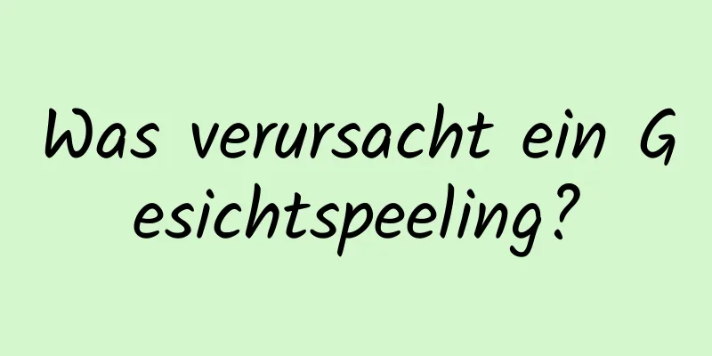 Was verursacht ein Gesichtspeeling?
