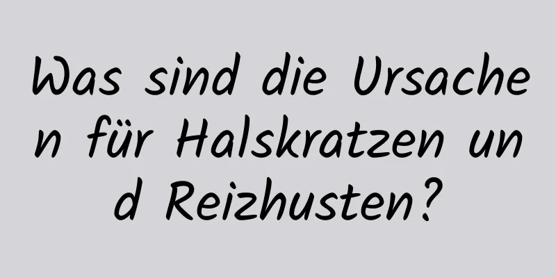 Was sind die Ursachen für Halskratzen und Reizhusten?