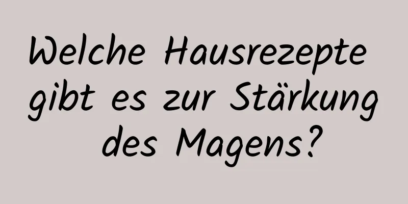 Welche Hausrezepte gibt es zur Stärkung des Magens?