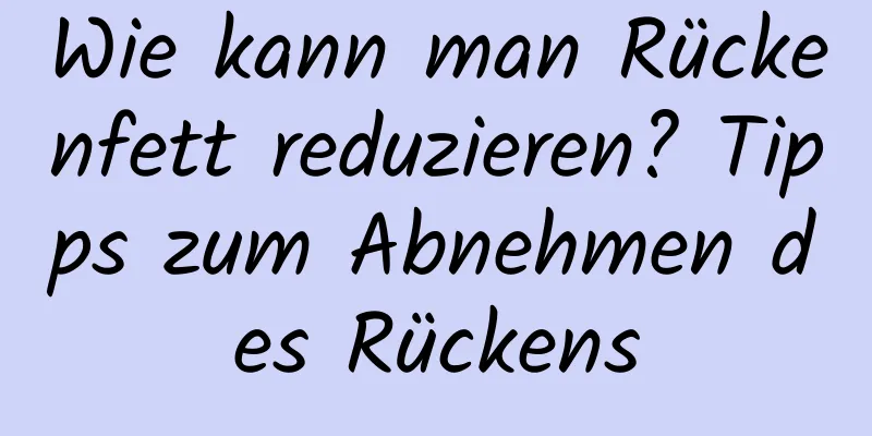 Wie kann man Rückenfett reduzieren? Tipps zum Abnehmen des Rückens