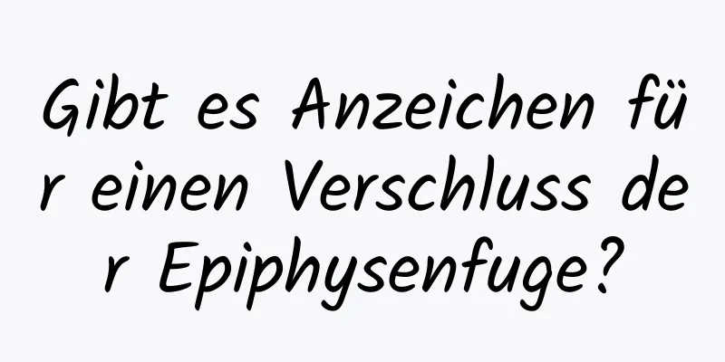 Gibt es Anzeichen für einen Verschluss der Epiphysenfuge?