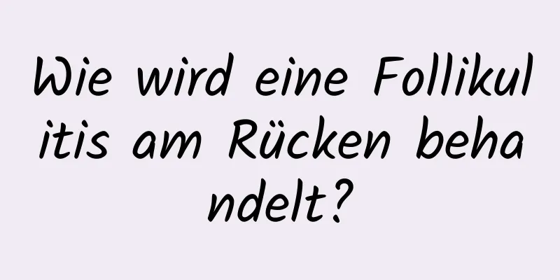 Wie wird eine Follikulitis am Rücken behandelt?