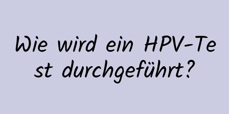 Wie wird ein HPV-Test durchgeführt?