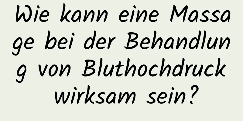 Wie kann eine Massage bei der Behandlung von Bluthochdruck wirksam sein?
