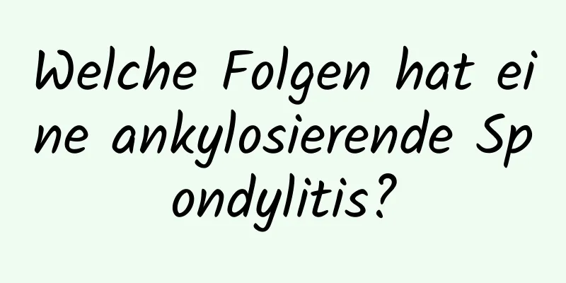 Welche Folgen hat eine ankylosierende Spondylitis?