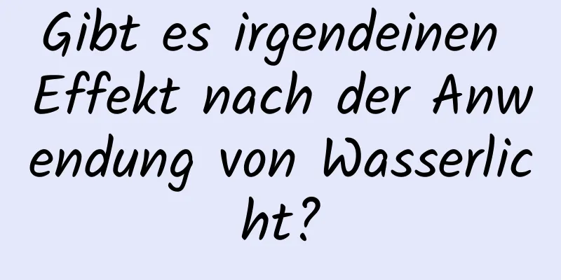 Gibt es irgendeinen Effekt nach der Anwendung von Wasserlicht?