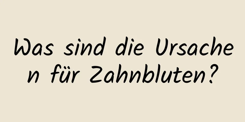 Was sind die Ursachen für Zahnbluten?