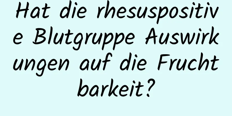 Hat die rhesuspositive Blutgruppe Auswirkungen auf die Fruchtbarkeit?