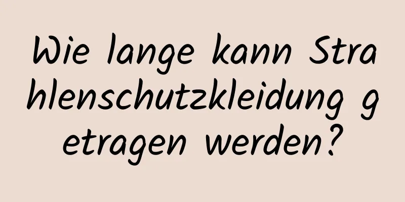 Wie lange kann Strahlenschutzkleidung getragen werden?