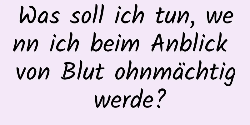 Was soll ich tun, wenn ich beim Anblick von Blut ohnmächtig werde?
