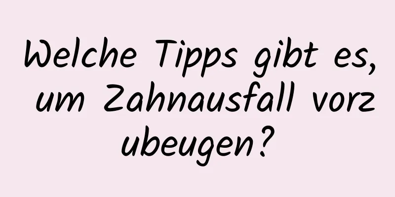 Welche Tipps gibt es, um Zahnausfall vorzubeugen?