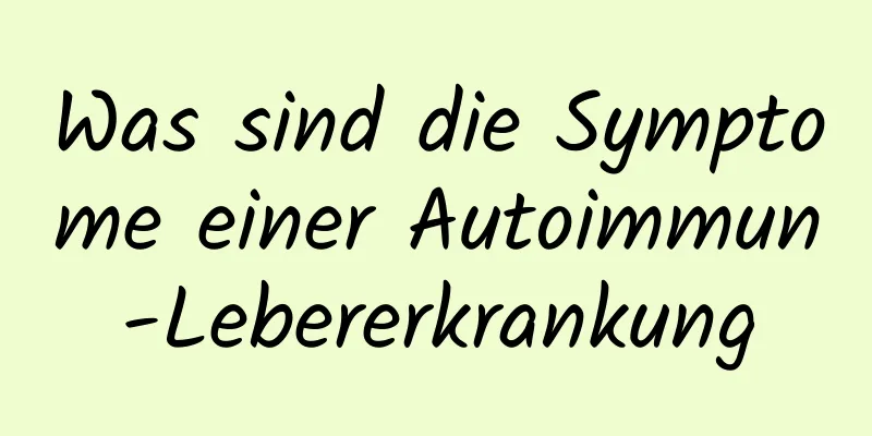Was sind die Symptome einer Autoimmun-Lebererkrankung