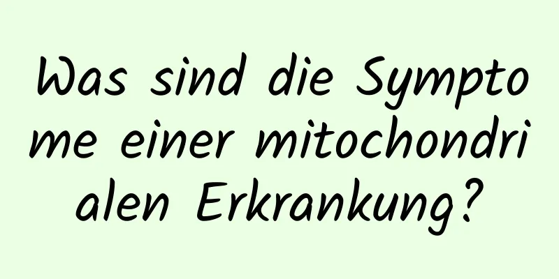 Was sind die Symptome einer mitochondrialen Erkrankung?