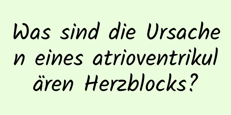 Was sind die Ursachen eines atrioventrikulären Herzblocks?