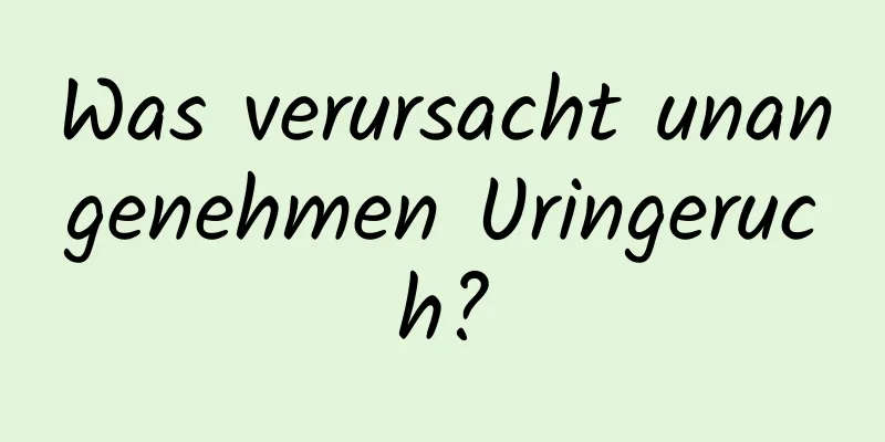 Was verursacht unangenehmen Uringeruch?